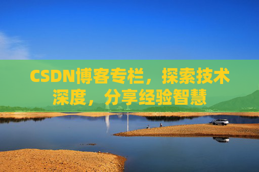 CSDN博客专栏，探索技术深度，分享经验智慧
